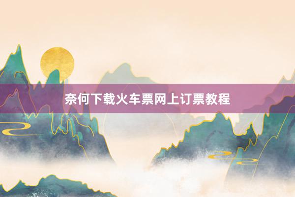 奈何下载火车票网上订票教程