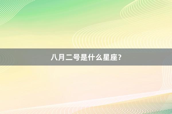 八月二号是什么星座？