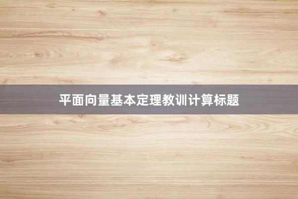 平面向量基本定理教训计算标题
