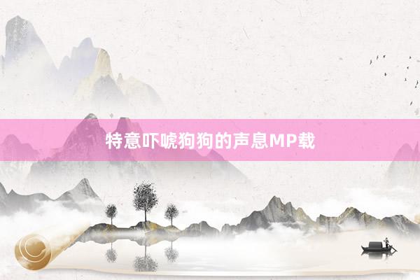 特意吓唬狗狗的声息MP载