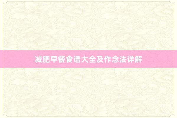 减肥早餐食谱大全及作念法详解